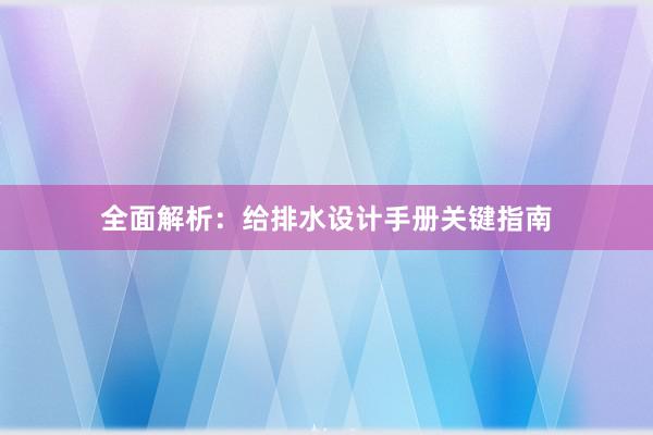 全面解析：给排水设计手册关键指南