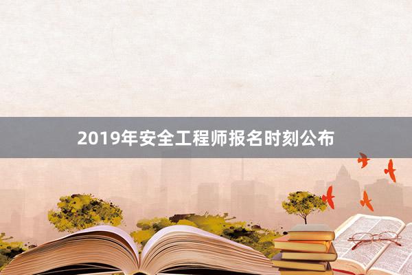 2019年安全工程师报名时刻公布